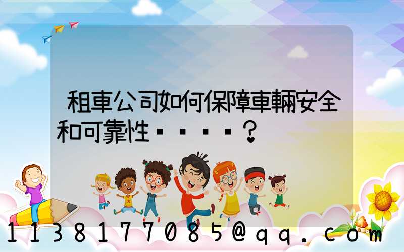 租車公司如何保障車輛安全和可靠性？